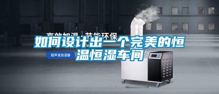 如何設計出一個(gè)完美的恒溫恒濕車(chē)間