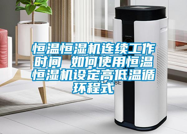 恒溫恒濕機連續工作時(shí)間 如何使用恒溫恒濕機設定高低溫循環(huán)程式
