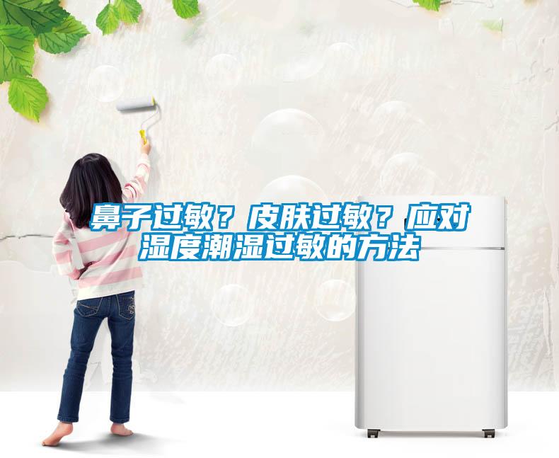 鼻子過(guò)敏？皮膚過(guò)敏？應對濕度潮濕過(guò)敏的方法