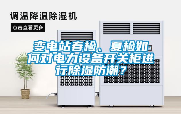 變電站春檢、夏檢如何對電力設備開(kāi)關(guān)柜進(jìn)行除濕防潮？
