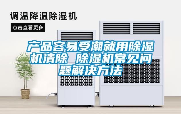 產(chǎn)品容易受潮就用除濕機清除 除濕機常見(jiàn)問(wèn)題解決方法