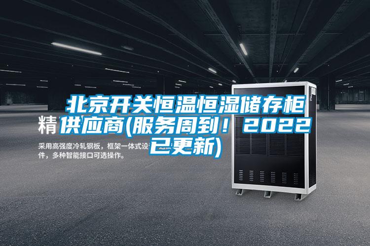 北京開(kāi)關(guān)恒溫恒濕儲存柜供應商(服務(wù)周到！2022已更新)