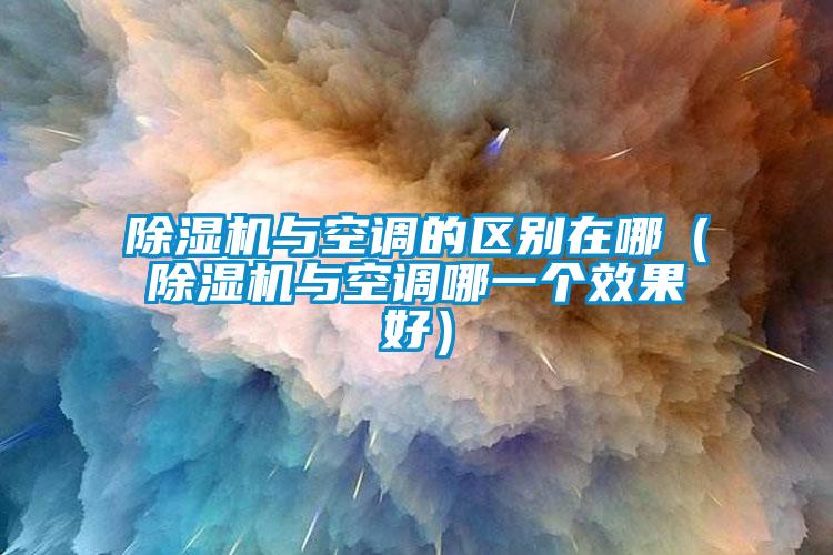 除濕機與空調的區別在哪（除濕機與空調哪一個(gè)效果好）