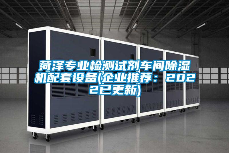 菏澤專(zhuān)業(yè)檢測試劑車(chē)間除濕機配套設備(企業(yè)推薦：2022已更新)