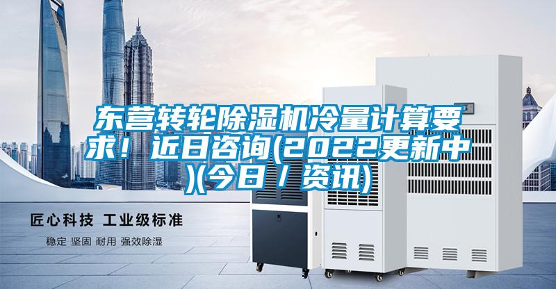 東營(yíng)轉輪除濕機冷量計算要求！近日咨詢(xún)(2022更新中)(今日／資訊)