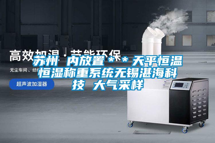 蘇州 內放置＊＊天平恒溫恒濕稱(chēng)重系統無(wú)錫湛?？萍?大氣采樣