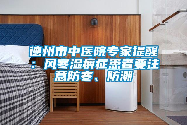 德州市中醫院專(zhuān)家提醒：風(fēng)寒濕痹癥患者要注意防寒、防潮