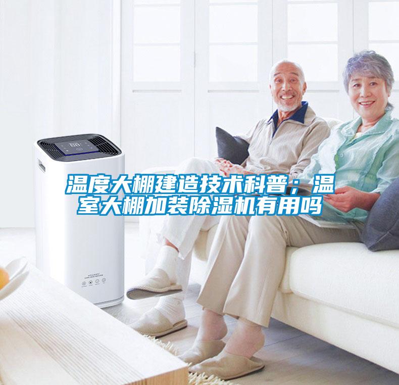 溫度大棚建造技術(shù)科普；溫室大棚加裝除濕機有用嗎