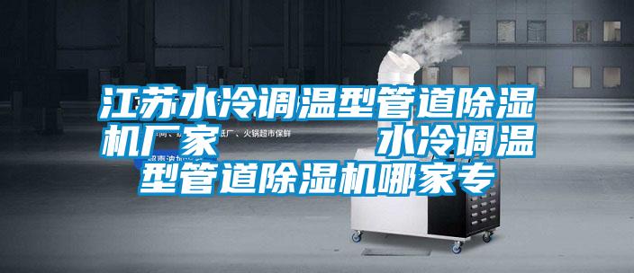 江蘇水冷調溫型管道除濕機廠(chǎng)家      水冷調溫型管道除濕機哪家專(zhuān)
