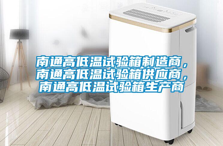 南通高低溫試驗箱制造商，南通高低溫試驗箱供應商，南通高低溫試驗箱生產(chǎn)商