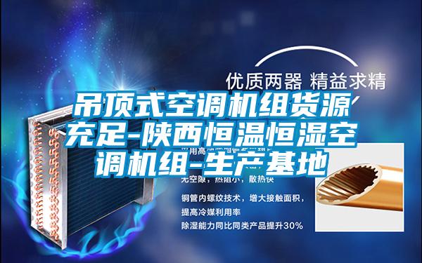 吊頂式空調機組貨源充足-陜西恒溫恒濕空調機組-生產(chǎn)基地