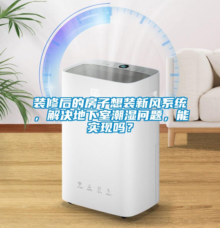 裝修后的房子想裝新風(fēng)系統，解決地下室潮濕問(wèn)題，能實(shí)現嗎？