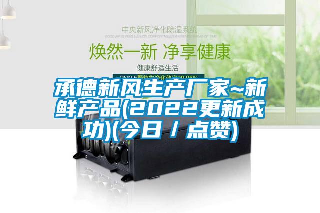 承德新風(fēng)生產(chǎn)廠(chǎng)家~新鮮產(chǎn)品(2022更新成功)(今日／點(diǎn)贊)