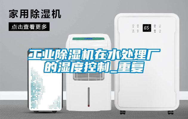 工業(yè)除濕機在水處理廠(chǎng)的濕度控制_重復