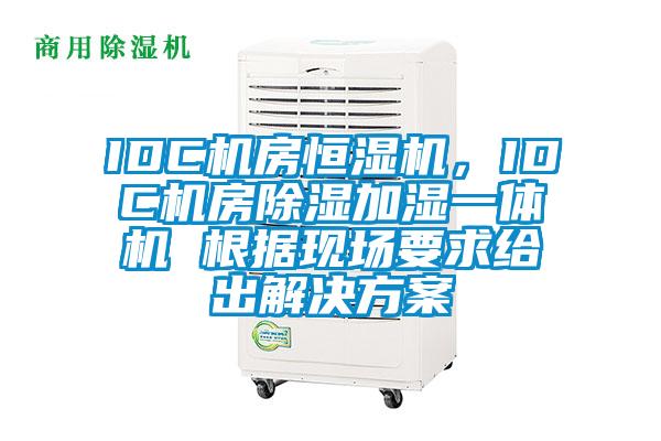 IDC機房恒濕機，IDC機房除濕加濕一體機 根據現場(chǎng)要求給出解決方案