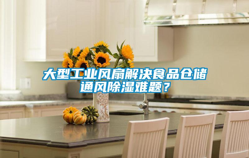 大型工業(yè)風(fēng)扇解決食品倉儲通風(fēng)除濕難題？