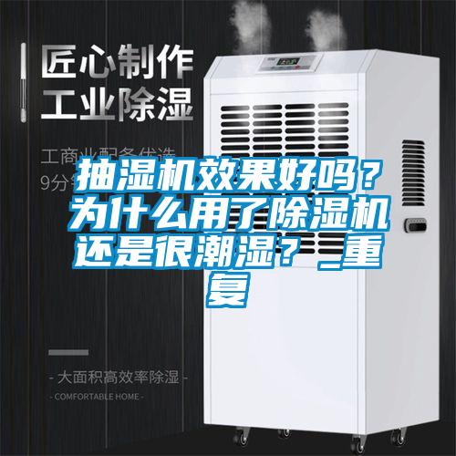 抽濕機效果好嗎？為什么用了除濕機還是很潮濕？_重復