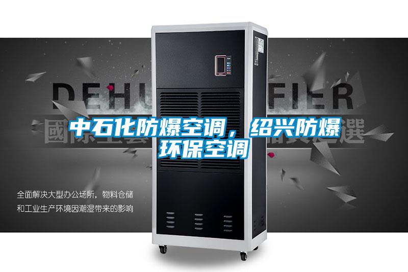 中石化防爆空調，紹興防爆環(huán)?？照{