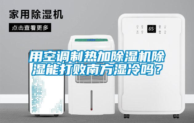 用空調制熱加除濕機除濕能打敗南方濕冷嗎？
