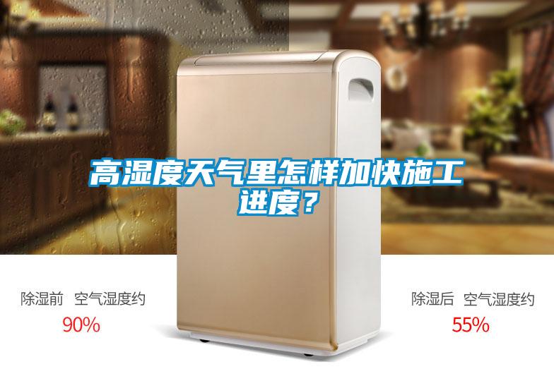 高濕度天氣里怎樣加快施工進(jìn)度？
