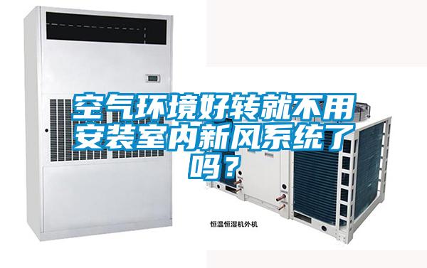 空氣環(huán)境好轉就不用安裝室內新風(fēng)系統了嗎？