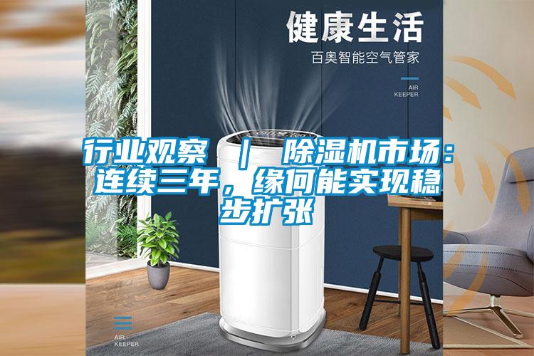 行業(yè)觀(guān)察 ｜ 除濕機市場(chǎng)：連續三年，緣何能實(shí)現穩步擴張