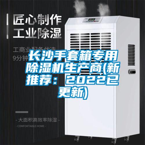 長(cháng)沙手套箱專(zhuān)用除濕機生產(chǎn)商(新推薦：2022已更新)