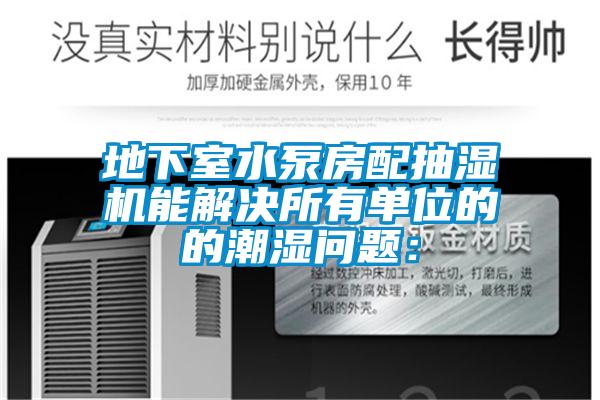 地下室水泵房配抽濕機能解決所有單位的的潮濕問(wèn)題：