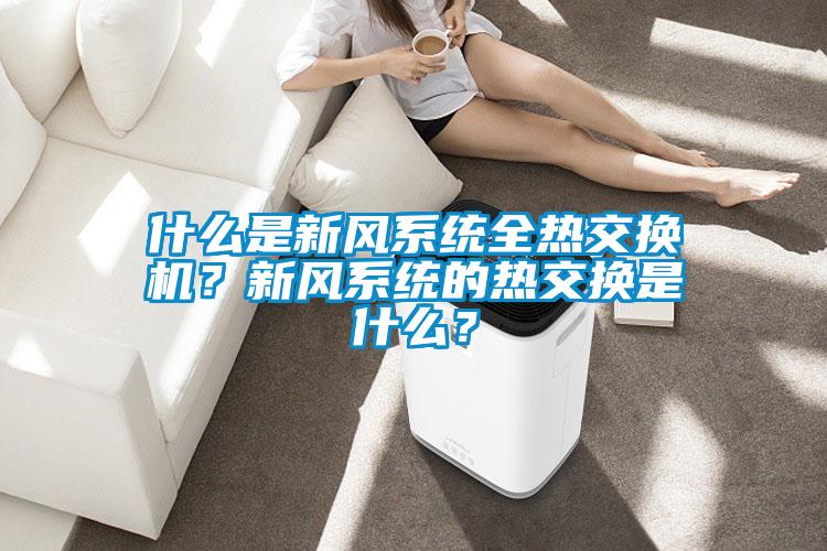 什么是新風(fēng)系統全熱交換機？新風(fēng)系統的熱交換是什么？