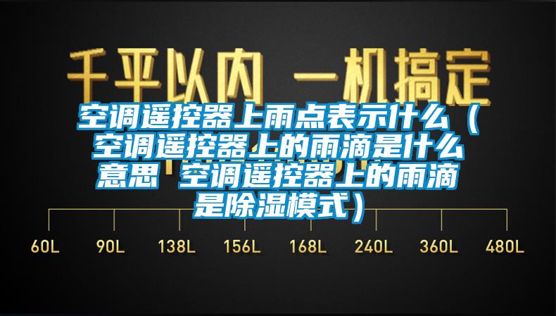 空調遙控器上雨點(diǎn)表示什么（空調遙控器上的雨滴是什么意思 空調遙控器上的雨滴是除濕模式）