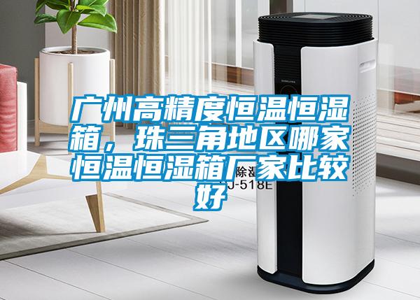 廣州高精度恒溫恒濕箱，珠三角地區哪家恒溫恒濕箱廠(chǎng)家比較好