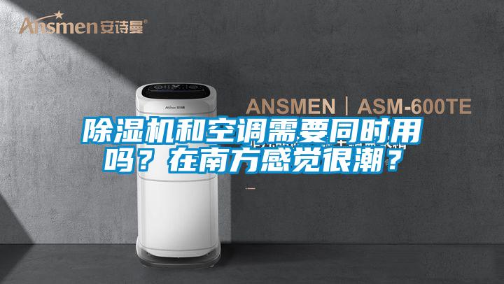 除濕機和空調需要同時(shí)用嗎？在南方感覺(jué)很潮？