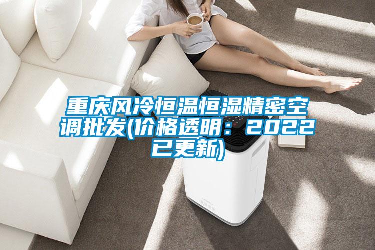 重慶風(fēng)冷恒溫恒濕精密空調批發(fā)(價(jià)格透明：2022已更新)