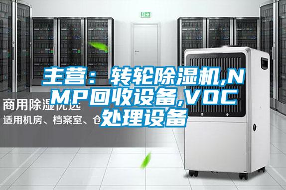主營(yíng)：轉輪除濕機,NMP回收設備,VOC處理設備