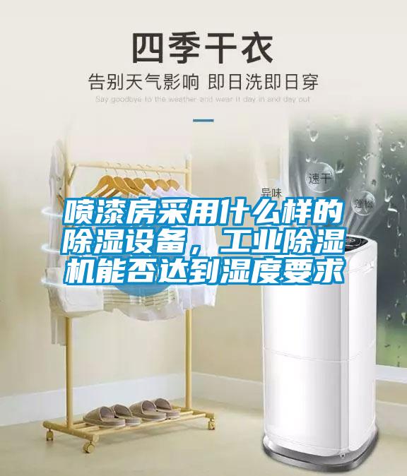 噴漆房采用什么樣的除濕設備，工業(yè)除濕機能否達到濕度要求