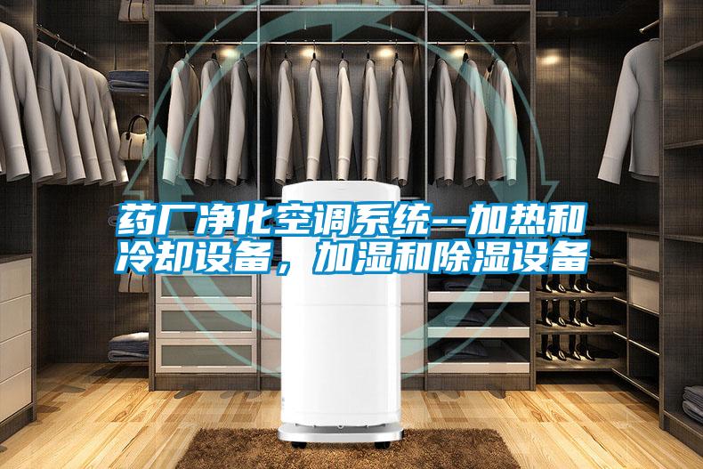 藥廠(chǎng)凈化空調系統--加熱和冷卻設備，加濕和除濕設備