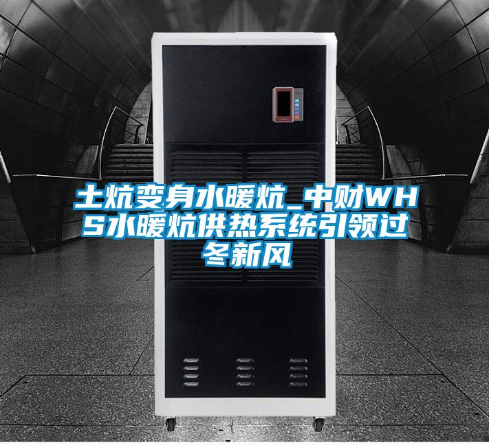 土炕變身水暖炕_中財WHS水暖炕供熱系統引領(lǐng)過(guò)冬新風(fēng)