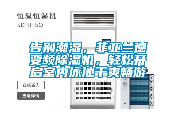 告別潮濕，菲亞蘭德變頻除濕機，輕松開(kāi)啟室內泳池干爽暢游