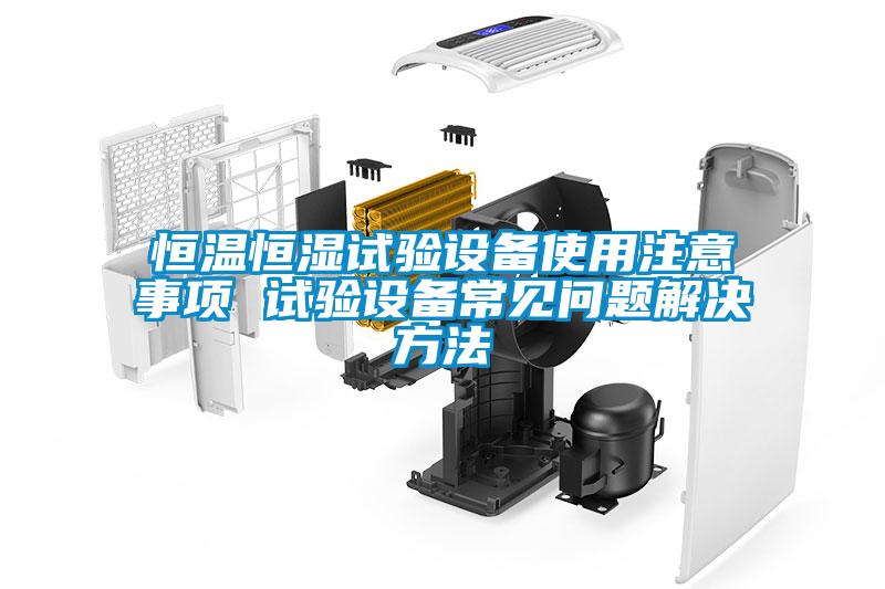 恒溫恒濕試驗設備使用注意事項 試驗設備常見(jiàn)問(wèn)題解決方法