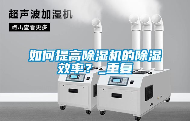如何提高除濕機的除濕效率？_重復