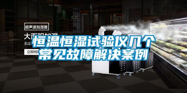 恒溫恒濕試驗儀幾個(gè)常見(jiàn)故障解決案例