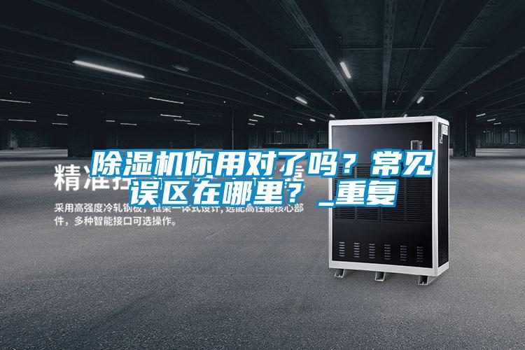 除濕機你用對了嗎？常見(jiàn)誤區在哪里？_重復