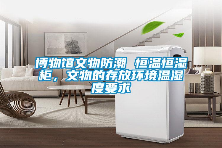 博物館文物防潮 恒溫恒濕柜，文物的存放環(huán)境溫濕度要求
