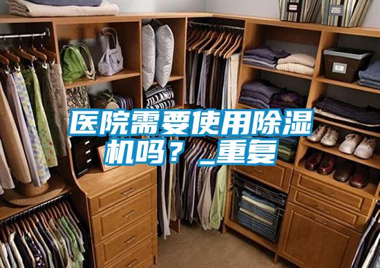 醫院需要使用除濕機嗎？_重復