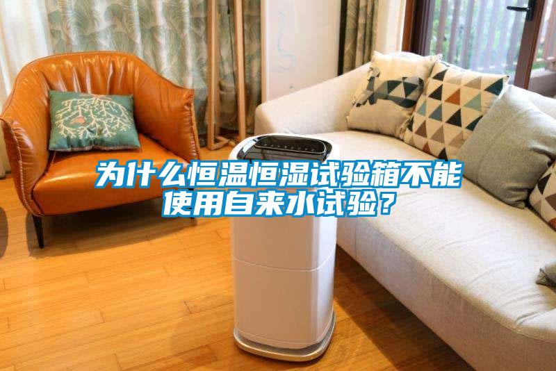 為什么恒溫恒濕試驗箱不能使用自來(lái)水試驗？