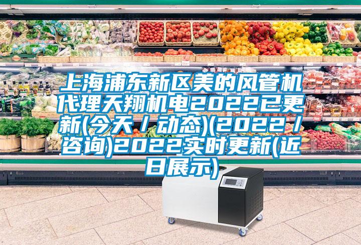 上海浦東新區美的風(fēng)管機代理天翔機電2022已更新(今天／動(dòng)態(tài))(2022／咨詢(xún))2022實(shí)時(shí)更新(近日展示)