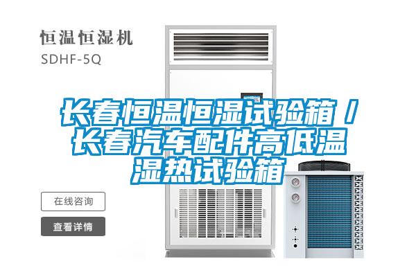 長(cháng)春恒溫恒濕試驗箱／長(cháng)春汽車(chē)配件高低溫濕熱試驗箱