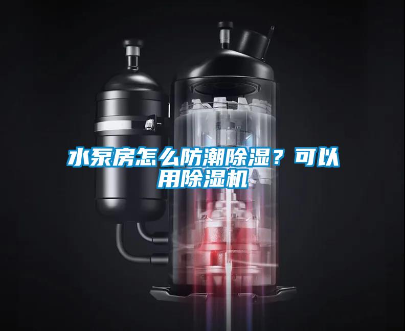 水泵房怎么防潮除濕？可以用除濕機
