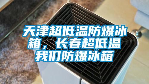 天津超低溫防爆冰箱，長(cháng)春超低溫我們防爆冰箱