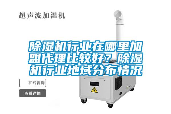 除濕機行業(yè)在哪里加盟代理比較好？除濕機行業(yè)地域分布情況